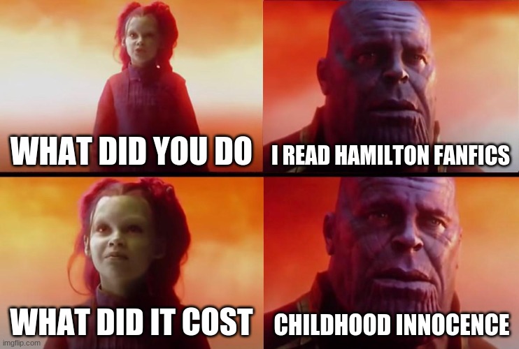 again ah yes | WHAT DID YOU DO; I READ HAMILTON FANFICS; WHAT DID IT COST; CHILDHOOD INNOCENCE | image tagged in thanos what did it cost | made w/ Imgflip meme maker