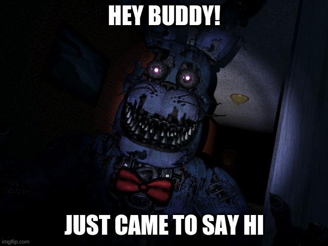 Nightmare Bon wants to say hi | HEY BUDDY! JUST CAME TO SAY HI | image tagged in nightmare bonnie | made w/ Imgflip meme maker