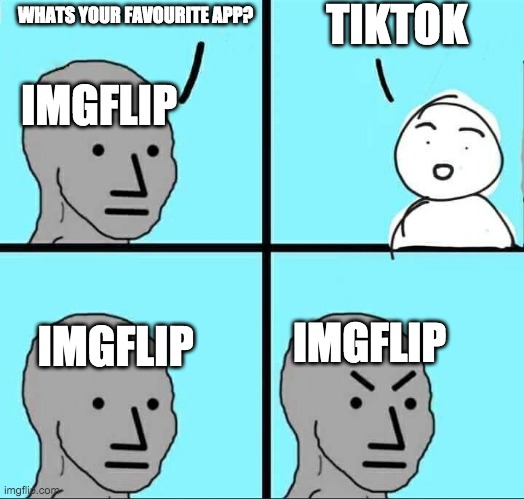 NPC Meme | TIKTOK; WHATS YOUR FAVOURITE APP? IMGFLIP; IMGFLIP; IMGFLIP | image tagged in npc meme | made w/ Imgflip meme maker