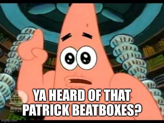 Patrick Says | YA HEARD OF THAT PATRICK BEATBOXES? | image tagged in memes,patrick says | made w/ Imgflip meme maker