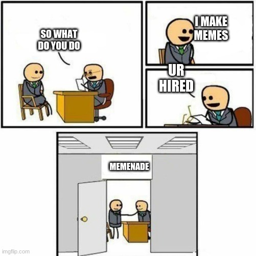 ikr | I MAKE MEMES; SO WHAT DO YOU DO; UR HIRED; MEMENADE | image tagged in you're hired | made w/ Imgflip meme maker
