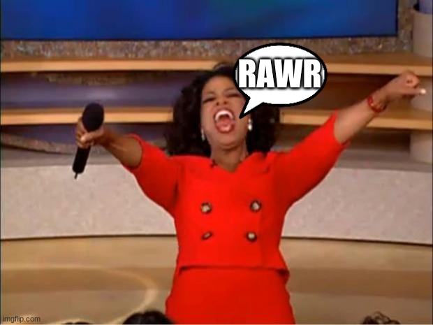 yes. | RAWR | image tagged in memes,oprah you get a | made w/ Imgflip meme maker