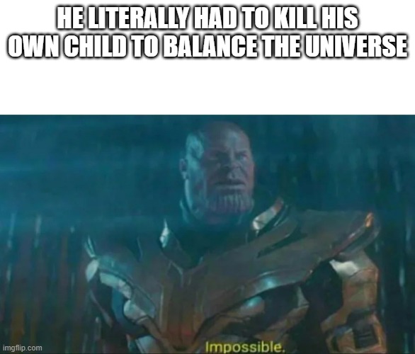 Thanos Impossible | HE LITERALLY HAD TO KILL HIS OWN CHILD TO BALANCE THE UNIVERSE | image tagged in thanos impossible | made w/ Imgflip meme maker