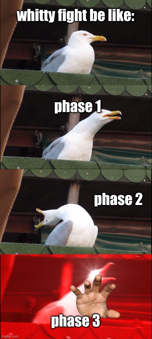 Inhaling Seagull | whitty fight be like:; phase 1; phase 2; phase 3 | image tagged in memes,inhaling seagull | made w/ Imgflip meme maker