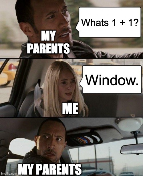The Rock Driving Meme | Whats 1 + 1? MY PARENTS; Window. ME; MY PARENTS | image tagged in memes,the rock driving | made w/ Imgflip meme maker