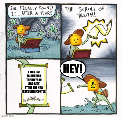 The Scroll Of Truth | HEY! A MAN HAS FALLEN INTO THE RIVER IN LEGO CITY! START THE NEW RESCUE HELICOPTER! V; ( | image tagged in memes,the scroll of truth | made w/ Imgflip meme maker