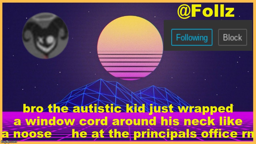 Follz Announcement #3 | bro the autistic kid just wrapped a window cord around his neck like a noose     he at the principals office rn | image tagged in follz announcement 3 | made w/ Imgflip meme maker