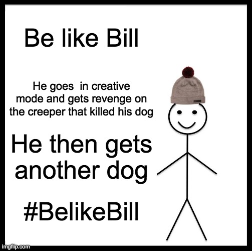 Be Like Bill Meme | Be like Bill; He goes  in creative mode and gets revenge on the creeper that killed his dog; He then gets another dog; #BelikeBill | image tagged in memes,be like bill | made w/ Imgflip meme maker