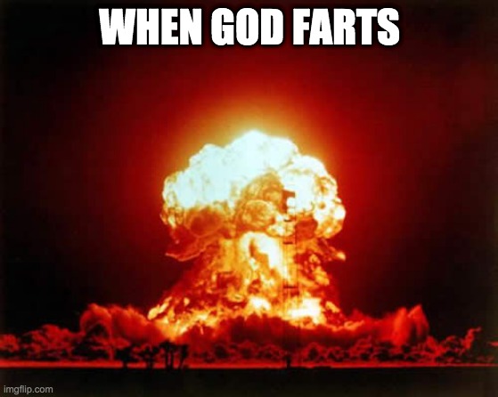 Nuclear Explosion | WHEN GOD FARTS | image tagged in memes,nuclear explosion | made w/ Imgflip meme maker