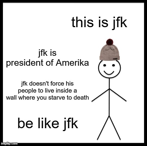 bi like jfk | this is jfk; jfk is president of Amerika; jfk doesn't force his people to live inside a wall where you starve to death; be like jfk | image tagged in memes,be like bill | made w/ Imgflip meme maker