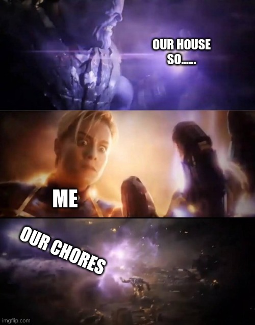 Thanos vs. Captain Marvel | OUR HOUSE SO...... ME; OUR CHORES | image tagged in thanos vs captain marvel | made w/ Imgflip meme maker