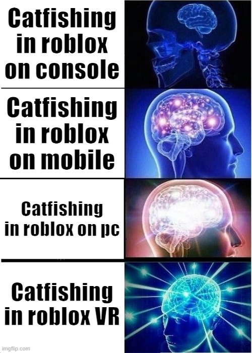 Expanding Brain Meme | Catfishing in roblox on console; Catfishing in roblox on mobile; Catfishing in roblox on pc; Catfishing in roblox VR | image tagged in memes,expanding brain | made w/ Imgflip meme maker