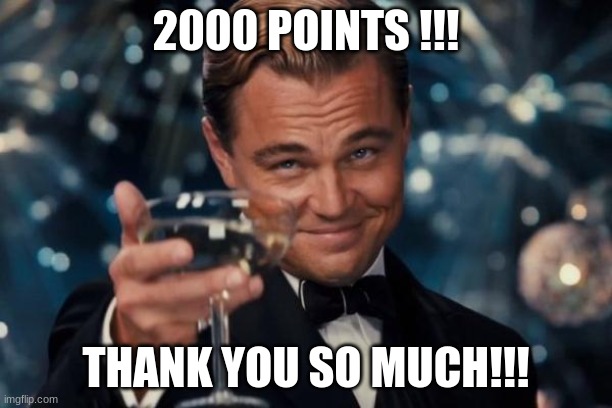 2000 POINTS THANK YOU SO MUCH!❤️ | 2000 POINTS !!! THANK YOU SO MUCH!!! | image tagged in memes,leonardo dicaprio cheers | made w/ Imgflip meme maker