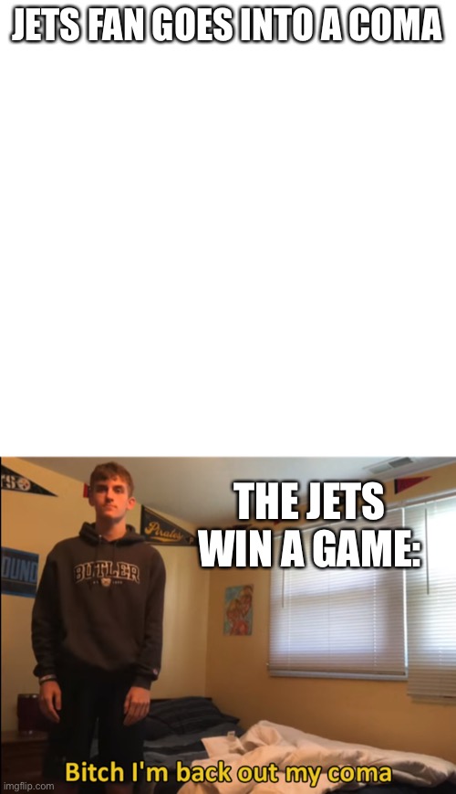 JETS FAN GOES INTO A COMA; THE JETS WIN A GAME: | image tagged in memes,blank transparent square | made w/ Imgflip meme maker