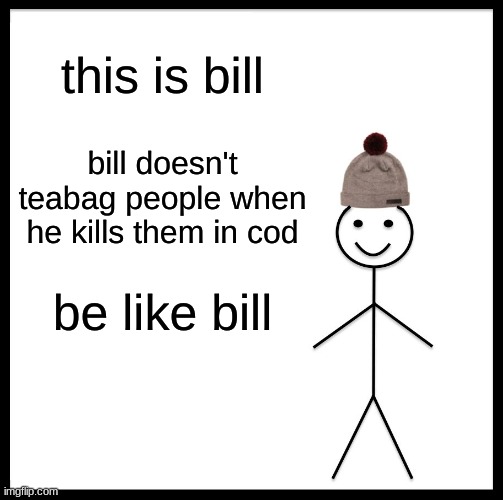 Be Like Bill Meme | this is bill; bill doesn't teabag people when he kills them in cod; be like bill | image tagged in memes,be like bill | made w/ Imgflip meme maker