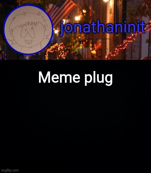 jonathaninit announcement template #idk | Meme plug | image tagged in jonathaninit announcement template idk | made w/ Imgflip meme maker