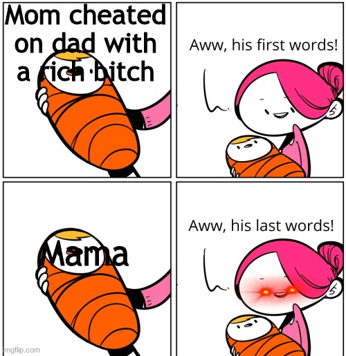 This is why u dont trust babies | Mom cheated on dad with a rich bitch; Mama | image tagged in aww his last words | made w/ Imgflip meme maker