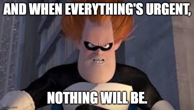 when everything's urgent | AND WHEN EVERYTHING'S URGENT, NOTHING WILL BE. | image tagged in syndrome incredibles,urgent | made w/ Imgflip meme maker
