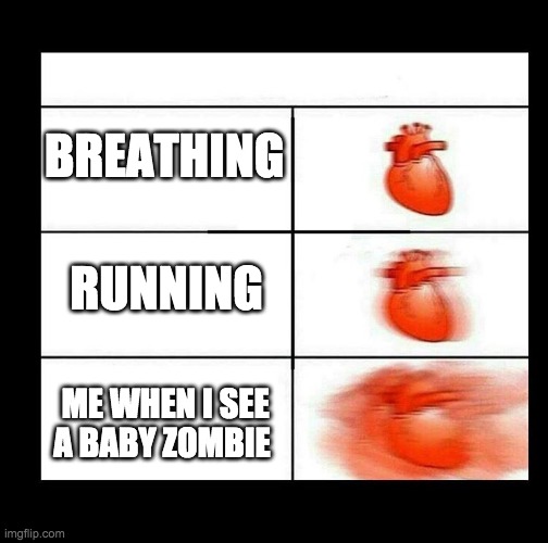 heart beating faster | BREATHING; RUNNING; ME WHEN I SEE A BABY ZOMBIE | image tagged in heart beating faster | made w/ Imgflip meme maker