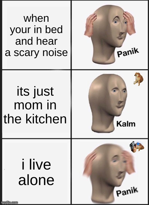 cheems snuck into his house, and he's anger man | when your in bed and hear a scary noise; its just mom in the kitchen; i live alone | image tagged in memes,panik kalm panik | made w/ Imgflip meme maker