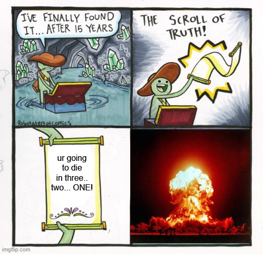 THE SCROLL WAS RIGHT! | ur going to die in three..
two... ONE! | image tagged in memes,the scroll of truth | made w/ Imgflip meme maker