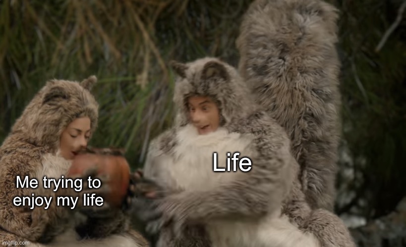 Handsy squirrel | Life; Me trying to enjoy my life | image tagged in handsy squirrel,life,memes,funny,ruin | made w/ Imgflip meme maker