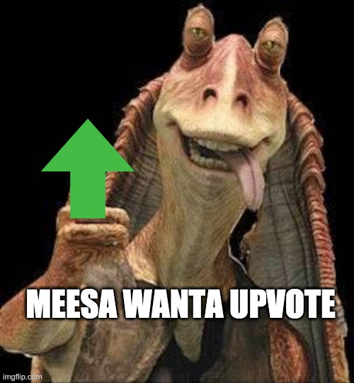 Jar Jar Binks | MEESA WANTA UPVOTE | image tagged in jar jar binks | made w/ Imgflip meme maker