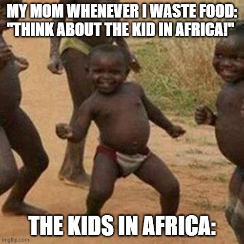 they are having more fun then i every have had | MY MOM WHENEVER I WASTE FOOD: "THINK ABOUT THE KID IN AFRICA!"; THE KIDS IN AFRICA: | image tagged in memes,third world success kid,africa,coffin dance,first world problems | made w/ Imgflip meme maker