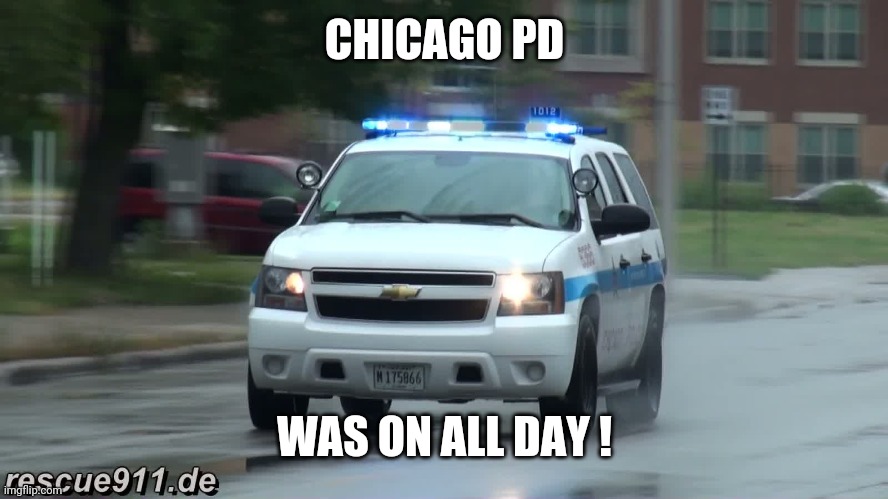 Chicago PD | CHICAGO PD WAS ON ALL DAY ! | image tagged in chicago pd | made w/ Imgflip meme maker