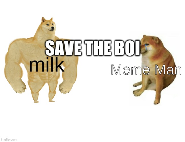 Buff Doge vs. Cheems Meme | milk Meme Man SAVE THE BOI | image tagged in memes,buff doge vs cheems | made w/ Imgflip meme maker
