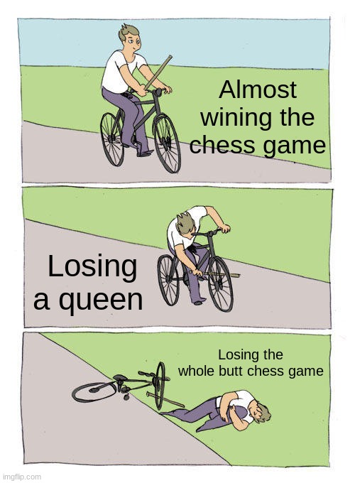 Bike Fall | Almost wining the chess game; Losing a queen; Losing the whole butt chess game | image tagged in memes,bike fall | made w/ Imgflip meme maker