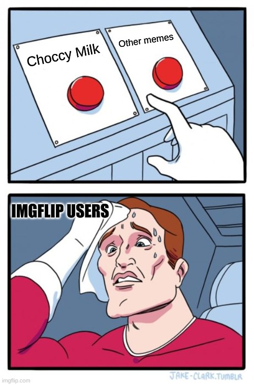 IMGFLIP users | Other memes; Choccy Milk; IMGFLIP USERS | image tagged in memes,two buttons,imgflip users,imgflip,dank memes,dank | made w/ Imgflip meme maker