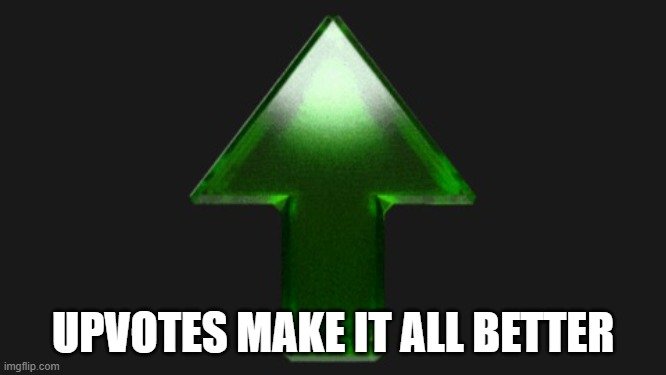 Upvote | UPVOTES MAKE IT ALL BETTER | image tagged in upvote | made w/ Imgflip meme maker