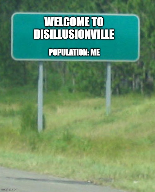 Welcome to Disillusionville | WELCOME TO
DISILLUSIONVILLE; POPULATION: ME | image tagged in welcome to | made w/ Imgflip meme maker