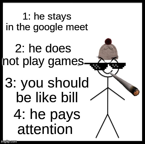 Be like bill | 1: he stays in the google meet; 2: he does not play games; 3: you should be like bill; 4: he pays attention | image tagged in memes,online school,virtual,funny memes,funny,good memes | made w/ Imgflip meme maker