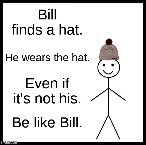 Be like bill with hats! | Bill finds a hat. He wears the hat. Even if it's not his. Be like Bill. | image tagged in memes,be like bill | made w/ Imgflip meme maker