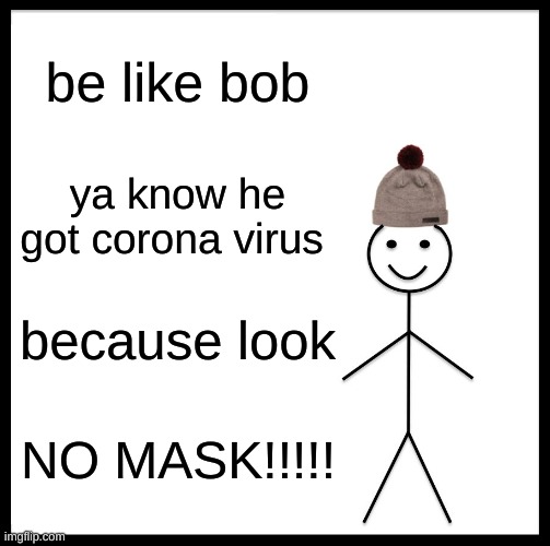 bob GOT RONA | be like bob; ya know he got corona virus; because look; NO MASK!!!!! | image tagged in memes,be like bill | made w/ Imgflip meme maker