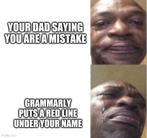 It happened to me today and I decided to make it a meme | YOUR DAD SAYING YOU ARE A MISTAKE; GRAMMARLY PUTS A RED LINE UNDER YOUR NAME | image tagged in black guy crying | made w/ Imgflip meme maker