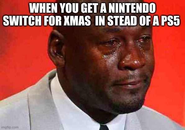 crying michael jordan | WHEN YOU GET A NINTENDO SWITCH FOR XMAS  IN STEAD OF A PS5 | image tagged in crying michael jordan | made w/ Imgflip meme maker