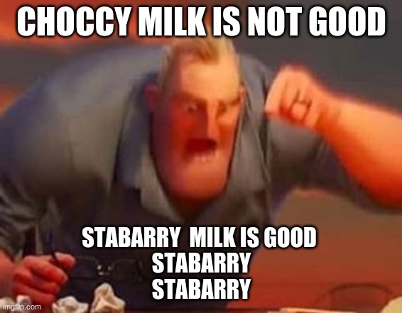 Mr incredible mad | CHOCCY MILK IS NOT GOOD; STABARRY  MILK IS GOOD 
STABARRY
STABARRY | image tagged in mr incredible mad | made w/ Imgflip meme maker