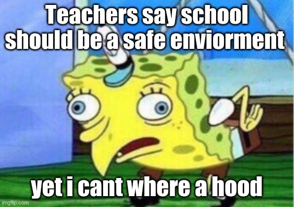 Mocking Spongebob Meme | Teachers say school should be a safe enviorment; yet i cant where a hood | image tagged in memes,mocking spongebob | made w/ Imgflip meme maker
