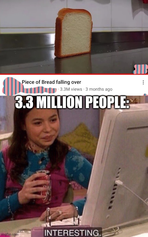3.3 MILLION PEOPLE: | image tagged in icarly interesting,bread,youtube | made w/ Imgflip meme maker