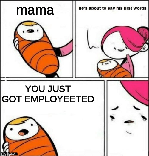baby first words | mama; YOU JUST GOT EMPLOYEETED | image tagged in baby first words | made w/ Imgflip meme maker