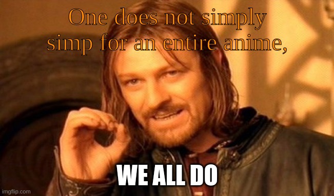 One Does Not Simply | One does not simply simp for an entire anime, WE ALL DO | image tagged in memes,one does not simply | made w/ Imgflip meme maker