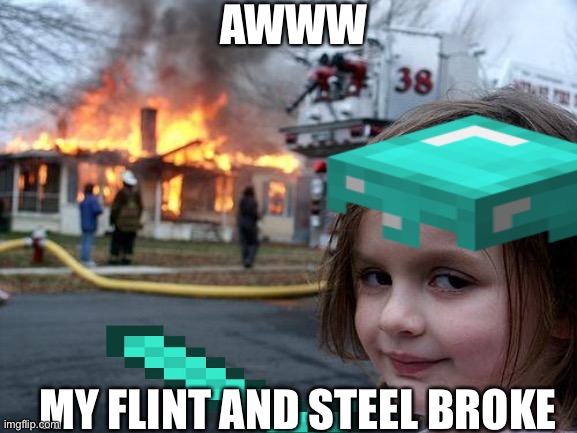 Minecraft girl | AWWW; MY FLINT AND STEEL BROKE | image tagged in minecraft | made w/ Imgflip meme maker