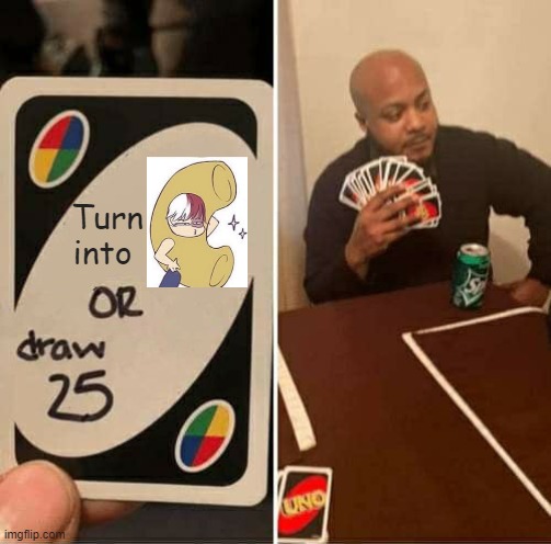 Todoroni | Turn into | image tagged in memes,uno draw 25 cards | made w/ Imgflip meme maker