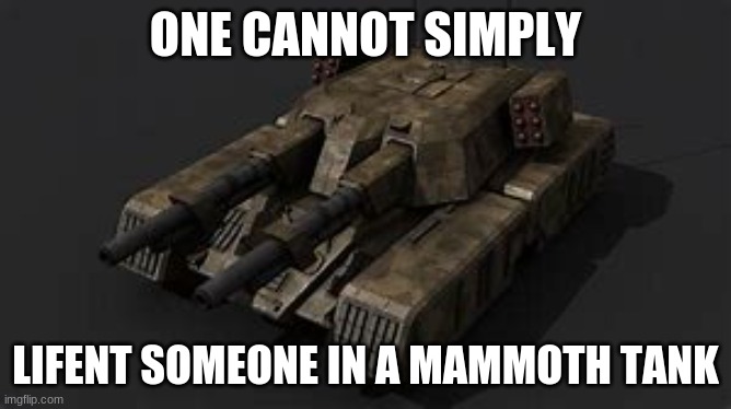 Mammoth tank | ONE CANNOT SIMPLY LIFENT SOMEONE IN A MAMMOTH TANK | image tagged in mammoth tank | made w/ Imgflip meme maker