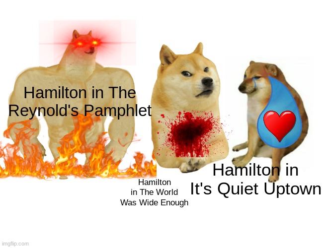 Hamilton cried out his heart in It's Quiet Uptown, hence the heart in the giant tear | Hamilton in The Reynold's Pamphlet; Hamilton in It's Quiet Uptown; Hamilton in The World Was Wide Enough | image tagged in memes,buff doge vs cheems | made w/ Imgflip meme maker