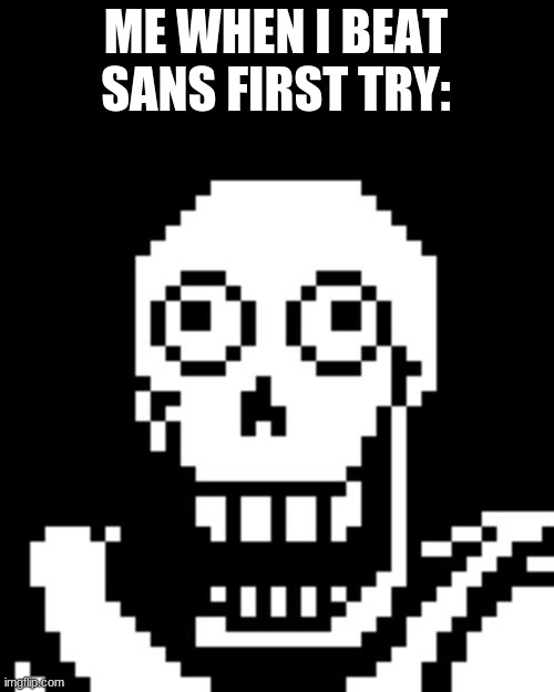 sanesssssssssssssssssss | ME WHEN I BEAT SANS FIRST TRY: | image tagged in papyrus undertale,fun | made w/ Imgflip meme maker