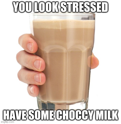 Choccy Milk | YOU LOOK STRESSED; HAVE SOME CHOCCY MILK | image tagged in choccy milk | made w/ Imgflip meme maker